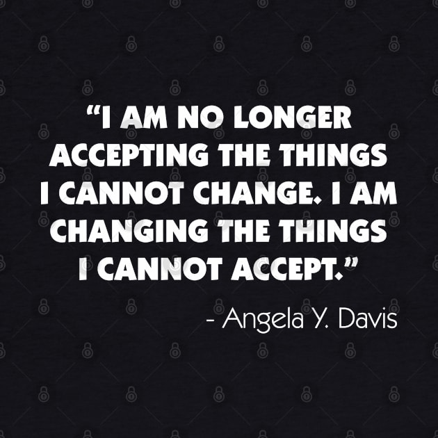 I Am No Longer Accepting The Things I Cannot Change. I Am Changing The Things I Cannot Accept". Angela Y. Davis (white) by Everyday Inspiration